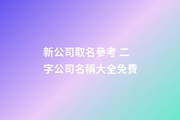 新公司取名參考 二字公司名稱大全免費-第1張-公司起名-玄機派